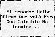 El <b>senador Uribe</b> Afirmó Que <b>votó</b> Para Que Colombia No Termine ...