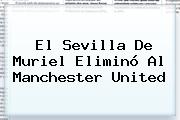 El Sevilla De Muriel Eliminó Al <b>Manchester United</b>