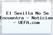 El Sevilla No Se Encuentra - Noticias - <b>UEFA</b>.com