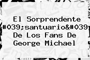 El Sorprendente 'santuario' De Los Fans De George Michael