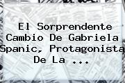 El Sorprendente Cambio De <b>Gabriela Spanic</b>, Protagonista De La ...