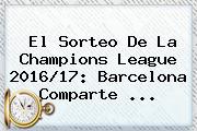 El Sorteo De La <b>Champions League</b> 2016/17: Barcelona Comparte ...