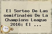 El Sorteo De Las <b>semifinales</b> De La <b>Champions</b> League <b>2016</b>: El <b>...</b>