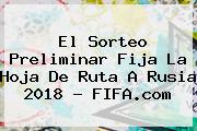 El Sorteo Preliminar Fija La Hoja De Ruta A Rusia 2018 - <b>FIFA</b>.com