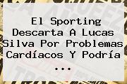 El Sporting Descarta A <b>Lucas Silva</b> Por Problemas Cardíacos Y Podría ...
