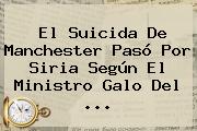 El Suicida De <b>Manchester Pasó</b> Por Siria, Según El Ministro Galo Del ...