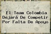 El Team <b>Colombia</b> Dejará De Competir Por Falta De Apoyo