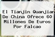 El Tianjin Quanjian De China Ofrece 60 Millones De Euros Por <b>Falcao</b>