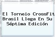 El Torneio <b>CrossFit</b> Brasil Llega En Su Séptima Edición