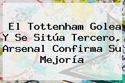 El <b>Tottenham</b> Golea Y Se Sitúa Tercero, Arsenal Confirma Su Mejoría