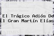 El Trágico Adiós De El Gran <b>Martín Elías</b>