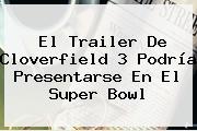 El Trailer De Cloverfield 3 Podría Presentarse En El <b>Super Bowl</b>