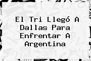 El Tri Llegó A Dallas Para Enfrentar A Argentina