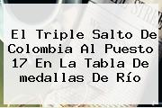 El Triple Salto De <b>Colombia</b> Al Puesto 17 En La Tabla De <b>medallas</b> De Río
