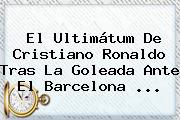 El Ultimátum De <b>Cristiano Ronaldo</b> Tras La Goleada Ante El Barcelona <b>...</b>