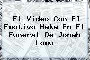 El Video Con El Emotivo Haka En El Funeral De <b>Jonah Lomu</b>