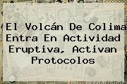 El <b>Volcán De Colima</b> Entra En Actividad Eruptiva, Activan Protocolos