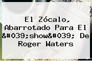 El <b>Zócalo</b>, Abarrotado Para El 'show' De <b>Roger Waters</b>