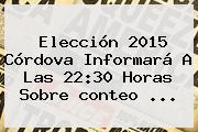 Elección <b>2015</b> Córdova Informará A Las 22:30 Horas Sobre <b>conteo</b> <b>...</b>