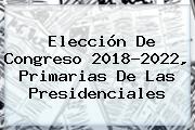 Elección De Congreso <b>2018</b>-2022, Primarias De Las Presidenciales