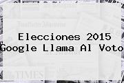 <b>Elecciones 2015</b> Google Llama Al Voto