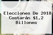 <b>Elecciones</b> De <b>2018</b> Costarán $1,2 Billones