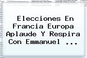 <b>Elecciones</b> En <b>Francia</b> Europa Aplaude Y Respira Con Emmanuel ...