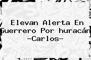 Elevan Alerta En Guerrero Por <b>huracán</b> ?<b>Carlos</b>?