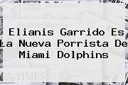 <b>Elianis Garrido</b> Es La Nueva Porrista De Miami Dolphins