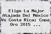 Elige La Mejor Atajada Del <b>México Vs Costa Rica</b>; Copa Oro 2015 <b>...</b>