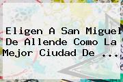 Eligen A <b>San Miguel De Allende</b> Como La Mejor Ciudad De ...