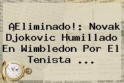 ¡Eliminado!: Novak Djokovic Humillado En <b>Wimbledon</b> Por El Tenista ...