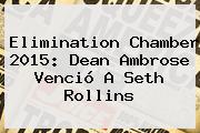 <b>Elimination Chamber 2015</b>: Dean Ambrose Venció A Seth Rollins