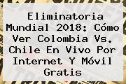 Eliminatoria Mundial 2018: Cómo Ver Colombia Vs. Chile En <b>Vivo</b> Por Internet Y Móvil Gratis