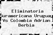 Eliminatoria Suramericana <b>Uruguay Vs Colombia</b> Adrian Berbia