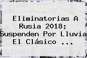 Eliminatorias A Rusia 2018: Suspenden Por Lluvia El Clásico <b>...</b>