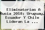 <b>Eliminatorias</b> A <b>Rusia 2018</b>: Uruguay, Ecuador Y Chile Lideran La <b>...</b>