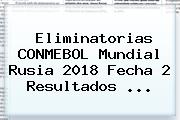 Eliminatorias <b>CONMEBOL</b> Mundial Rusia 2018 Fecha 2 Resultados <b>...</b>
