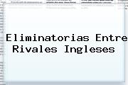 <i>Eliminatorias Entre Rivales Ingleses</i>