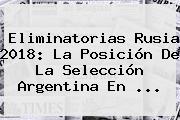 <b>Eliminatorias Rusia 2018</b>: La Posición De La Selección Argentina En ...