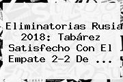 Eliminatorias Rusia 2018: Tabárez Satisfecho Con El Empate 2-2 De ...