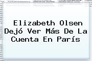 <b>Elizabeth Olsen</b> Dejó Ver Más De La Cuenta En París