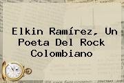 <b>Elkin Ramírez</b>, Un Poeta Del Rock Colombiano