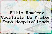 <b>Elkin Ramírez</b> Vocalista De Kraken Está Hospitalizado