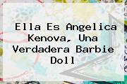 Ella Es <b>Angelica Kenova</b>, Una Verdadera Barbie Doll