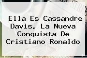 Ella Es <b>Cassandre Davis</b>, La Nueva Conquista De Cristiano Ronaldo