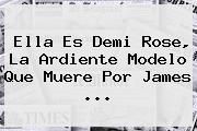 Ella Es <b>Demi Rose</b>, La Ardiente Modelo Que Muere Por James <b>...</b>