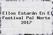 Ellos Estarán En El Festival <b>Pal Norte 2017</b>