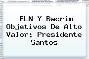 <i>ELN Y Bacrim Objetivos De Alto Valor: Presidente Santos</i>