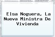 <b>Elsa Noguera</b>, La Nueva Ministra De Vivienda